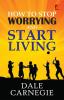 How to stop worrying and Start living