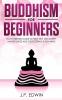 Buddhism for Beginners: No-nonsense Guide to True Self Discovery Mindfulness and Developing a Zen Mind