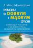 Inaczej o dobrym i mądrym życiu. Inspirujący poradnik o sekretach bycia szczęśliwym i spelnionym.