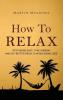 How to Relax: Stop Being Busy Take a Break and Get Better Results While Doing Less