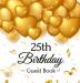 25th Birthday Guest Book: Keepsake Gift for Men and Women Turning 25 - Hardback with Funny Gold Balloon Hearts Themed Decorations and Supplies Personalized Wishes Gift Log Sign-in Photo Pages