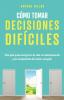 Como tomar decisiones dificiles: Una guía para avanzar en la vida con determinación y sin arrepentirte del camino escogido