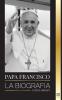 Papa Francisco: La biografía - Jorge Mario Bergoglio el Gran Reformador de la Iglesia Católica (Cristianismo)