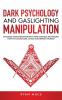 Dark Psychology and Gaslighting Manipulation: Influence Human Behavior with Mind Control Techniques: How to Camouflage Attack and Defend Yourself