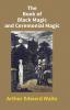 The Book Of Black Magic And Ceremonial Magic