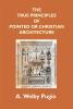 The True Principles Of Pointed Or Christian Architecture: Set Forth In Two Lectures Delivered At St. Marie'S Oscott