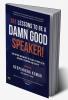 101 Lessons To Be A Damn Good Speaker! (for Anyone Who Wants to Stand in Front of an Audience to Inspire and Achieve)