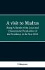 A visit to Madras; Being A Sketch of the Local and Characteristic Peculiarities of the Presidence in the Year 1811