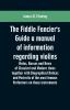 The Fiddle Fancier's Guide a manual of information regarding violins violas basses and bows of classical and modern times together with Biographical Notices and Portraits of the most famous performers on these instruments