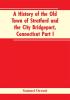 A History of the Old Town of Stratford and the City Bridgeport Connecticut Part I