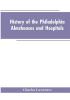 History Of The Philadelphia Almshouses And Hospitals