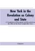 New York in the Revolution as colony and state : a compilation of documents and records from the Office of the State Comptroller.VOL. I.