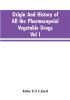 Origin And History Of All The Pharmacopeial Vegetable Drugs Chemicals And Preparations With Bibliography; Vol I