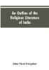 An Outline of the Religious Literature of India