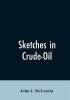 Sketches in Crude-Oil. Some Accidents and Incidents of the Petroleum Development in All Parts of the Globe