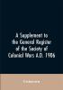 A Supplement to the General Register of the Society of Colonial Wars A.D. 1906