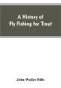 A history of fly fishing for trout