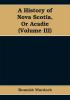 A History of Nova Scotia Or Acadie (Volume III)