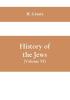 History of the Jews (Volume VI) Containing a Memoir of the Author by Dr. Philip Bloch a Chronological Table of Jewish History an Index to the Whole Work