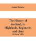 The history of Scotland its Highlands regiments and clans (Volume VIII)