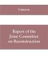 Report of the Joint Committee on Reconstruction at the first session Thirty-ninth Congress