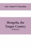 Mongolia the Tangut country and the solitudes of northern Tibet being a narrative of three years' travel in eastern high Asia