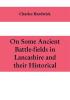 On some ancient battle-fields in Lancashire and their historical legendary and aesthetic associations