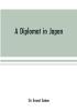 A diplomat in Japan; The inner history of the critical years in the evolution of Japan when the ports were opened and the monarchy restored recorded by a diplomatist who took an active part in the events of the time with an account of his personal exper