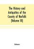 The History and antiquities of the county of Norfolk (Volume III) Containing the hundreds of North Erpingham south Erpingham and Eynsford