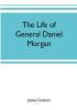 The life of General Daniel Morgan