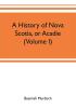 A history of Nova Scotia or Acadie (Volume I)