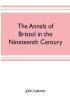 The annals of Bristol in the nineteenth century