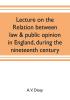 Lecture on the relation between law & public opinion in England during the nineteenth century