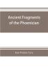 Ancient fragments of the Phoenician Chaldaean Egyptian Tyrian Carthaginian Indian Persian and other writers