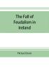 The fall of feudalism in Ireland; or The story of the land league revolution