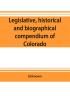 Legislative historical and biographical compendium of Colorado