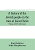 A history of the Jewish people in the time of Jesus Christ (Volume II) (First Division) Political History of Palestine from B.C. 175 to A.D. 135.