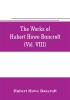 The works of Hubert Howe Bancroft (Volume VIII) History of the Central America (Vo. III.) 1801-1887