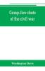 Camp-fire chats of the civil war; being the incident adventure and wayside exploit of the bivouac and battle field as related by members of the Grand army of the republic. Embracing the tragedy romance comedy humor and pathos in the varied experience