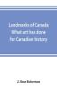 Landmarks of Canada. What art has done for Canadian history; a guide to the J. Ross Robertson historical collection in the Public reference library Toronto Canada. This catalogue of the collection covers three thousand seven hundred illustrations and in