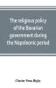 The religious policy of the Bavarian government during the Napoleonic period