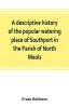 A descriptive history of the popular watering place of Southport in the Parish of North Meols on the western coast of Lancashire