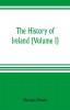 The history of Ireland (Volume I)