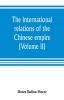 The international relations of the Chinese empire (Volume II) The Period of Submission 1861-1893.