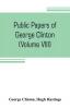 Public papers of George Clinton first Governor of New York 1777-1795 1801-1804 (Volume VIII)