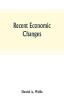 Recent economic changes and their effect on the production and distribution of wealth and the well-being of society