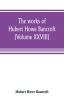 The works of Hubert Howe Bancroft (Volume XXVIII)