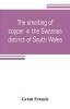 The smelting of copper in the Swansea district of South Wales from the time of Elizabeth to the present day