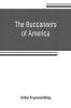 The buccaneers of America; a true account of the most remarkable assaults committed of late years upon the coasts of the West Indies by the buccaneers of Jamaica and Tortuga (both English and French) Wherein are contained more especially the unparalleled