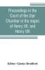 Proceedings in the Court of the Star Chamber in the reigns of Henry VII. and Henry VIII